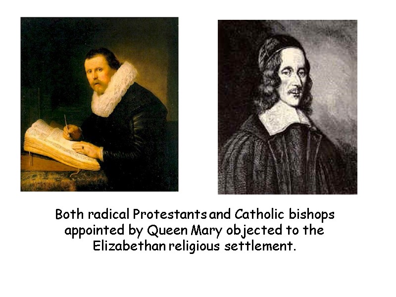 Both radical Protestants and Catholic bishops appointed by Queen Mary objected to the Elizabethan
